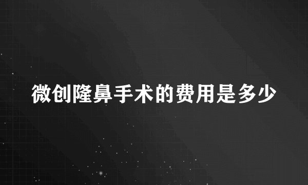 微创隆鼻手术的费用是多少