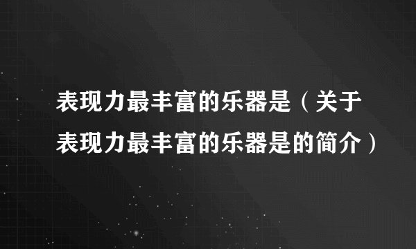 表现力最丰富的乐器是（关于表现力最丰富的乐器是的简介）