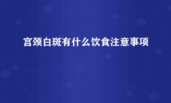 宫颈白斑有什么饮食注意事项