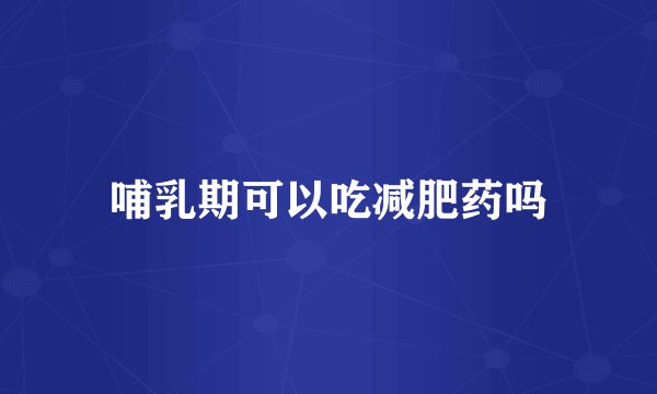 哺乳期可以吃减肥药吗