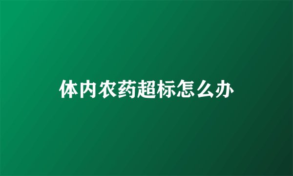 体内农药超标怎么办