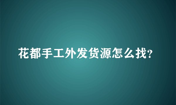 花都手工外发货源怎么找？