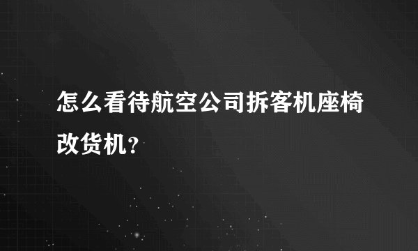 怎么看待航空公司拆客机座椅改货机？