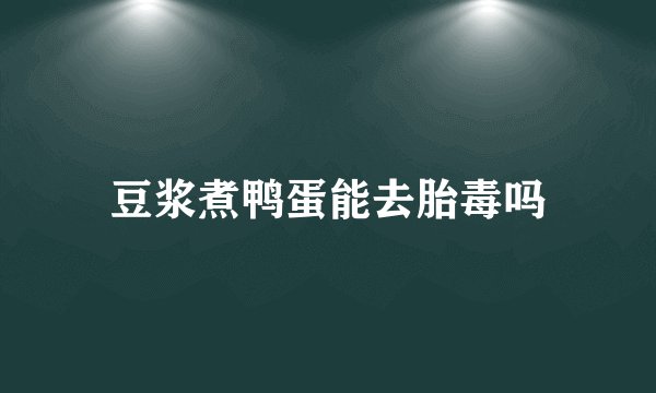 豆浆煮鸭蛋能去胎毒吗