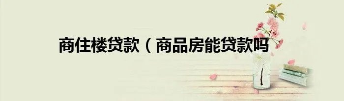 商住楼贷款（商品房能贷款吗