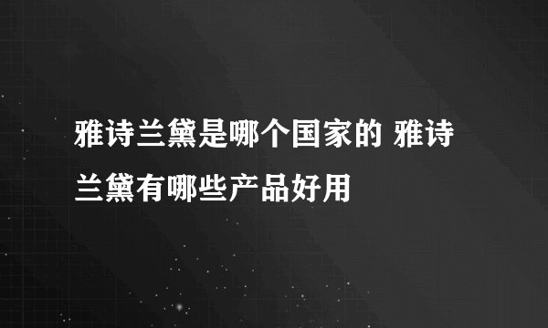 雅诗兰黛是哪个国家的 雅诗兰黛有哪些产品好用