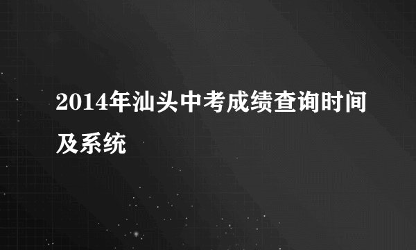 2014年汕头中考成绩查询时间及系统