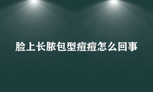 脸上长脓包型痘痘怎么回事