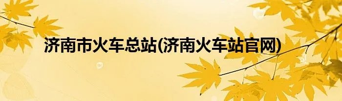 济南市火车总站(济南火车站官网)