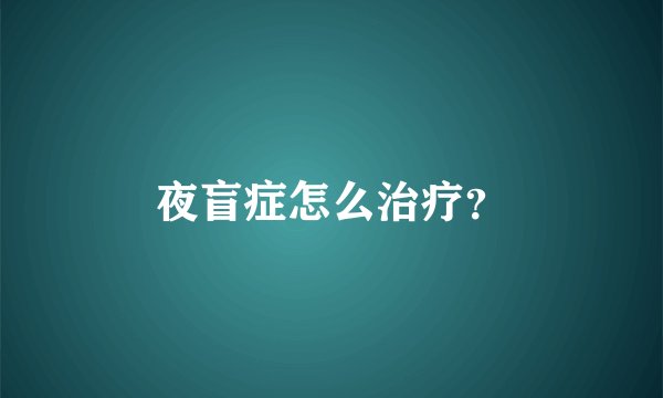 夜盲症怎么治疗？