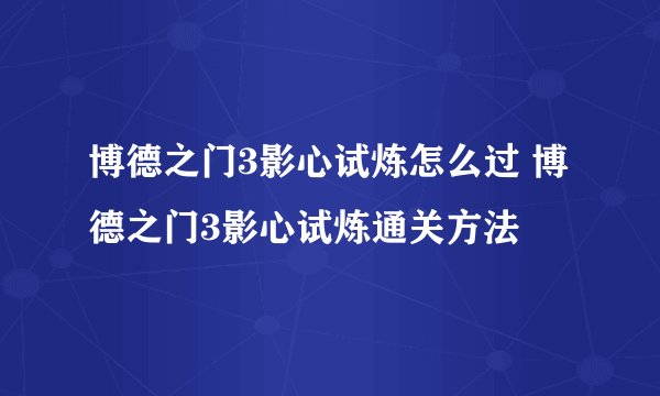 博德之门3影心试炼怎么过 博德之门3影心试炼通关方法