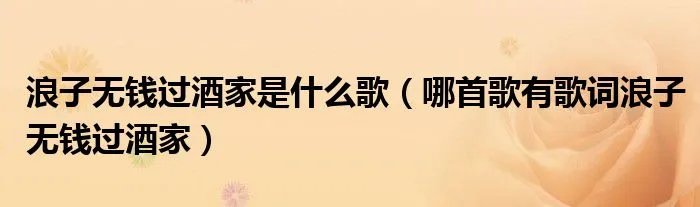 浪子无钱过酒家是什么歌（哪首歌有歌词浪子无钱过酒家）