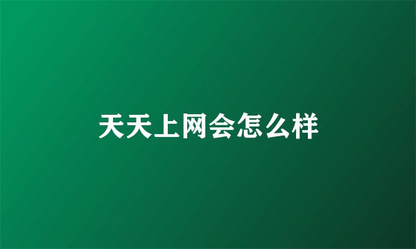 天天上网会怎么样