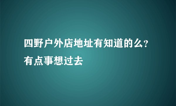 四野户外店地址有知道的么？有点事想过去