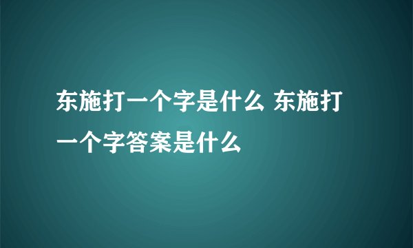 东施打一个字是什么 东施打一个字答案是什么