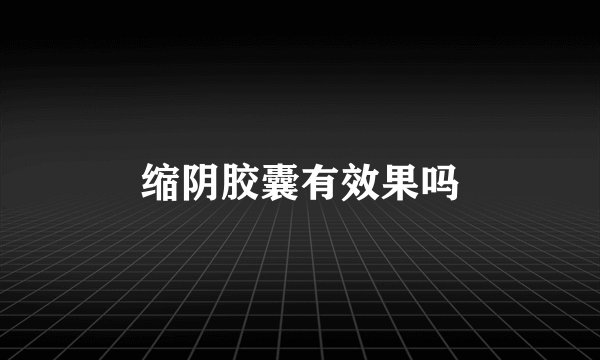缩阴胶囊有效果吗