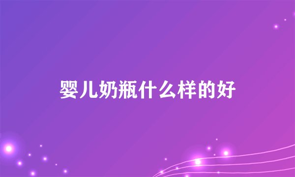 婴儿奶瓶什么样的好