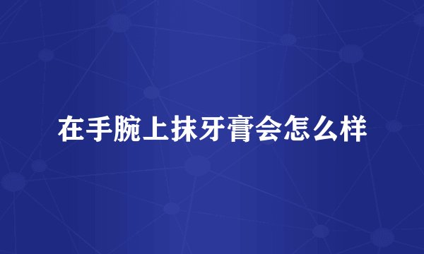 在手腕上抹牙膏会怎么样