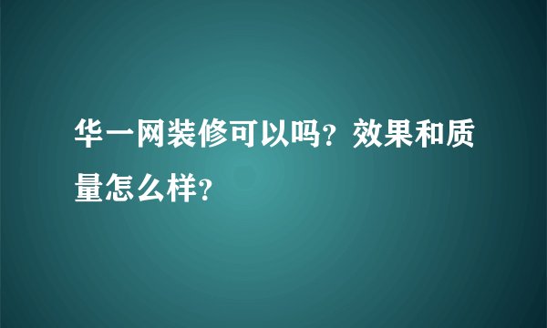 华一网装修可以吗？效果和质量怎么样？
