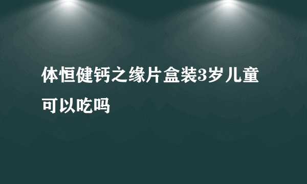 体恒健钙之缘片盒装3岁儿童可以吃吗