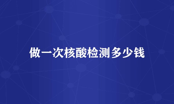 做一次核酸检测多少钱