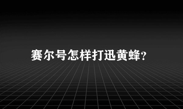 赛尔号怎样打迅黄蜂？