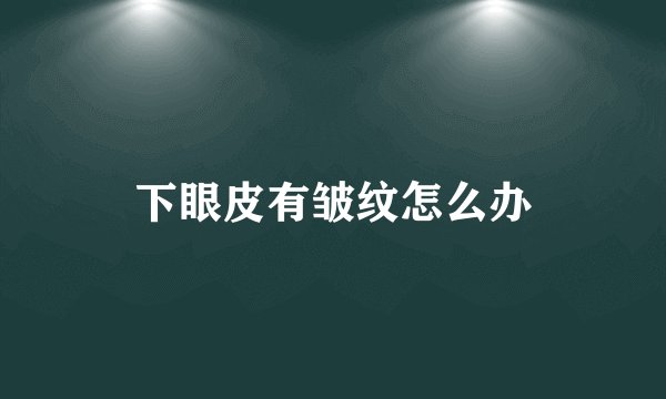 下眼皮有皱纹怎么办