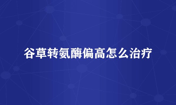 谷草转氨酶偏高怎么治疗