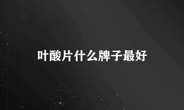 叶酸片什么牌子最好