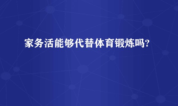 家务活能够代替体育锻炼吗?