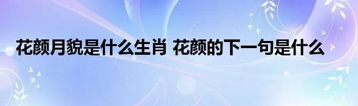 花颜月貌是什么生肖 花颜的下一句是什么