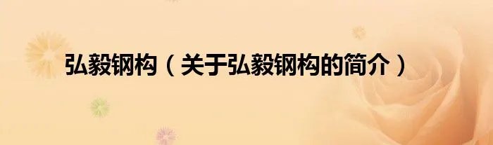 弘毅钢构（关于弘毅钢构的简介）