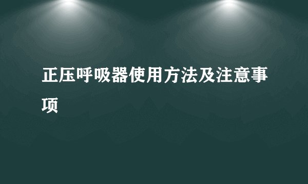 正压呼吸器使用方法及注意事项
