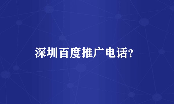 深圳百度推广电话？