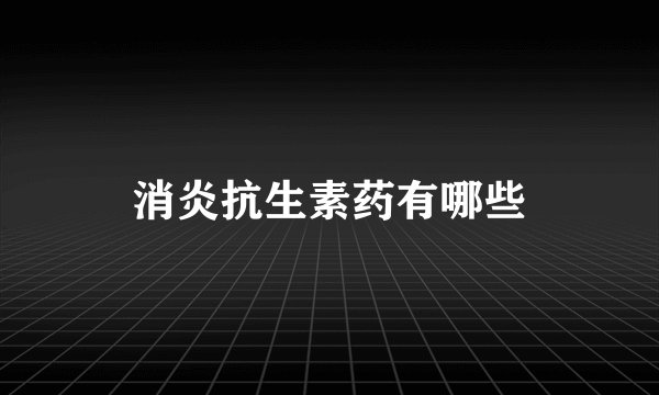 消炎抗生素药有哪些