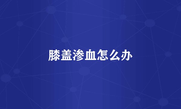 膝盖渗血怎么办