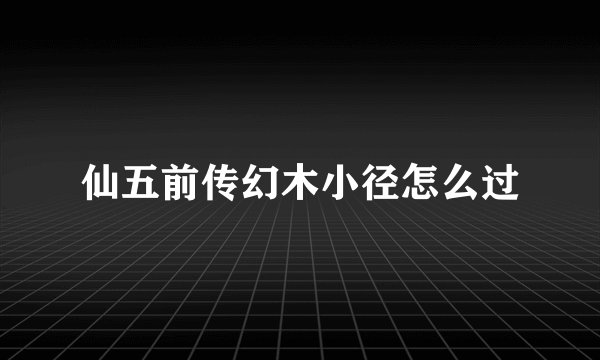 仙五前传幻木小径怎么过