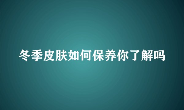 冬季皮肤如何保养你了解吗