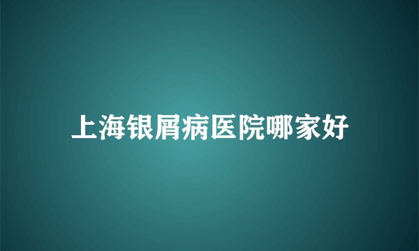 上海银屑病医院哪家好