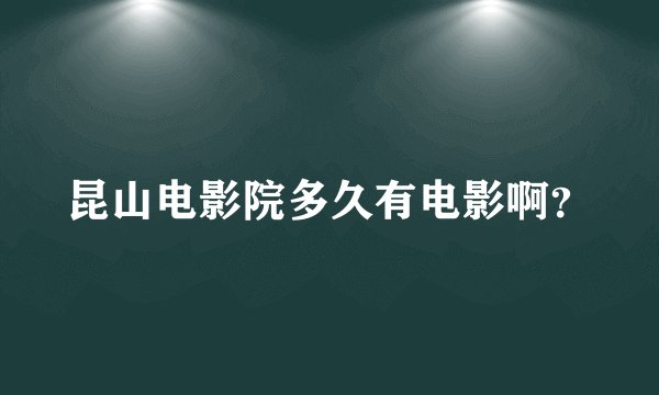 昆山电影院多久有电影啊？