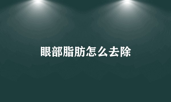 眼部脂肪怎么去除