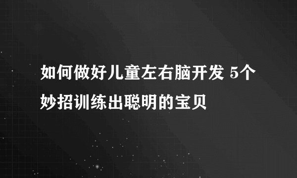 如何做好儿童左右脑开发 5个妙招训练出聪明的宝贝