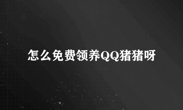 怎么免费领养QQ猪猪呀