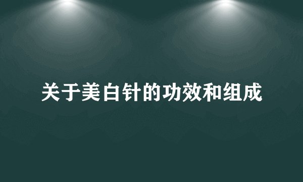 关于美白针的功效和组成