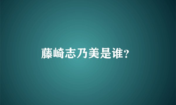 藤崎志乃美是谁？