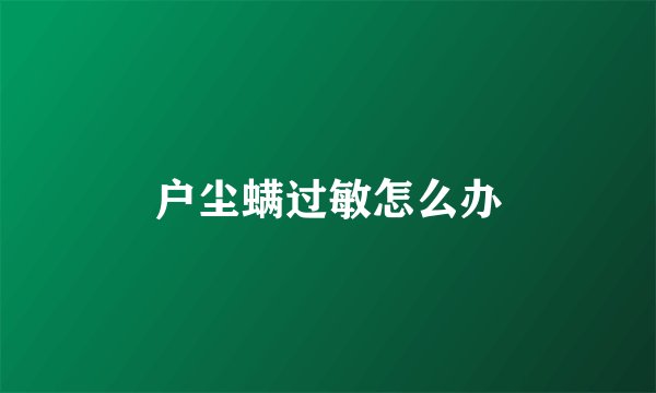 户尘螨过敏怎么办
