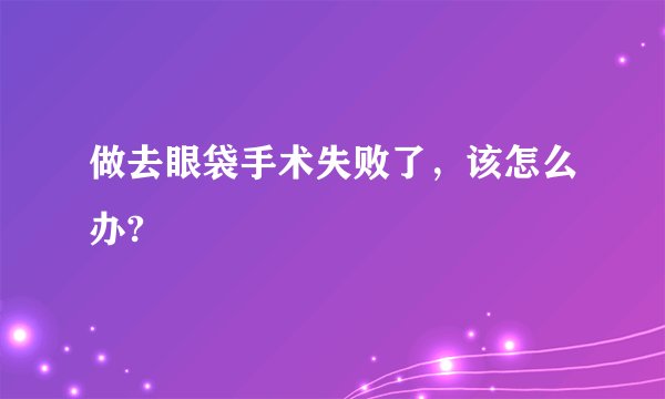 做去眼袋手术失败了，该怎么办?
