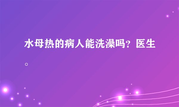 水母热的病人能洗澡吗？医生。