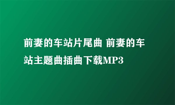 前妻的车站片尾曲 前妻的车站主题曲插曲下载MP3