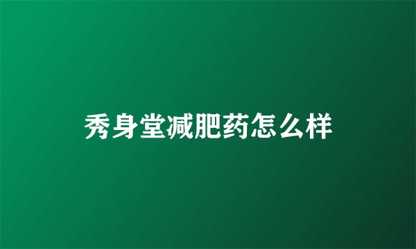 秀身堂减肥药怎么样